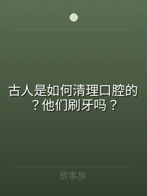 古人是如何清理口腔的？他们刷牙吗？