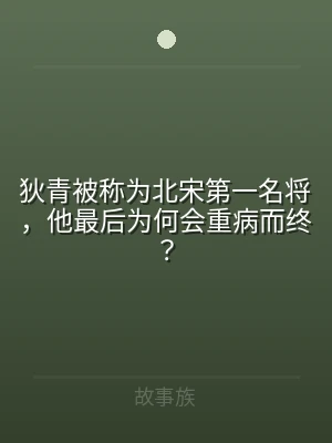 狄青被称为北宋第一名将，他最后为何会重病