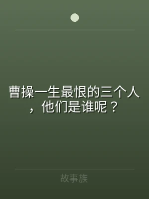 曹操一生最恨的三个人，他们是谁呢？