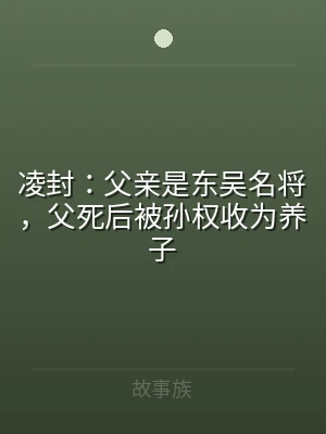 凌封：父亲是东吴名将，父死后被孙权收为养
