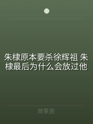 朱棣原本要杀徐辉祖 朱棣最后为什么会放过