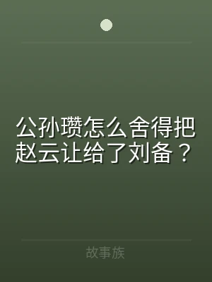 公孙瓒怎么舍得把赵云让给了刘备？
