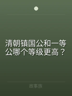 清朝镇国公和一等公哪个等级更高？
