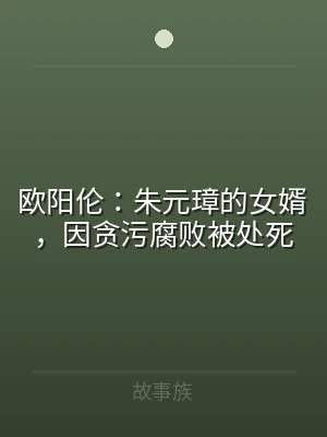 欧阳伦：朱元璋的女婿，因贪污腐败被处死